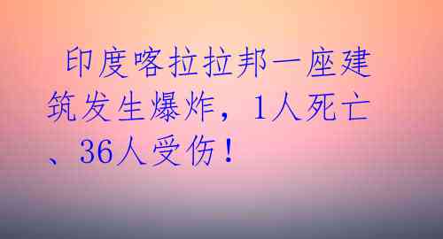 印度喀拉拉邦一座建筑发生爆炸,1人死亡、36人受伤!