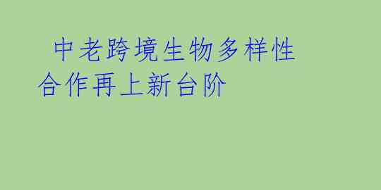 中老跨境生物多样性合作再上新台阶
