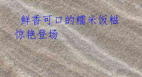 鲜香可口的糯米饭糍惊艳登场