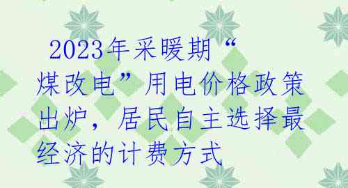  2023年采暖期“煤改电”用电价格政策出炉，居民自主选择最经济的计费方式 