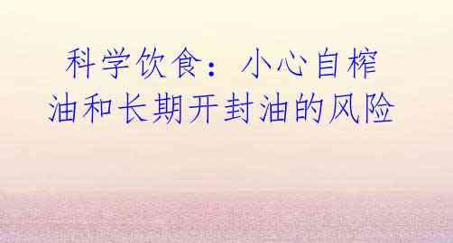 科学饮食:小心自榨油和长期开封油的风险