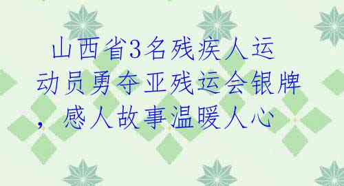 山西省3名残疾人运动员勇夺亚残运会银牌,感人故事温暖人心