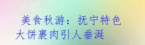 美食秋游:抚宁特色大饼裹肉引人垂涎