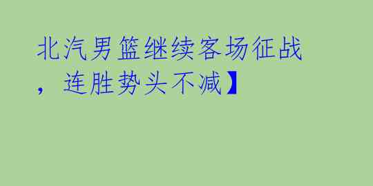 北汽男篮继续客场征战,连胜势头不减】
