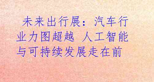未来出行展:汽车行业力图超越 人工智能与可持续发展走在前