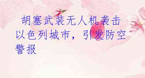 胡塞武装无人机袭击以色列城市,引发防空警报