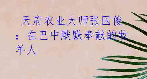  天府农业大师张国俊：在巴中默默奉献的牧羊人