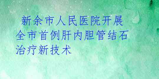  新余市人民医院开展全市首例肝内胆管结石治疗新技术 