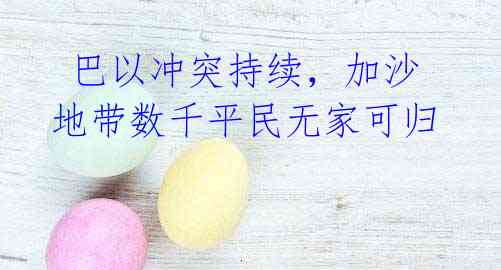 巴以冲突持续,加沙地带数千平民无家可归