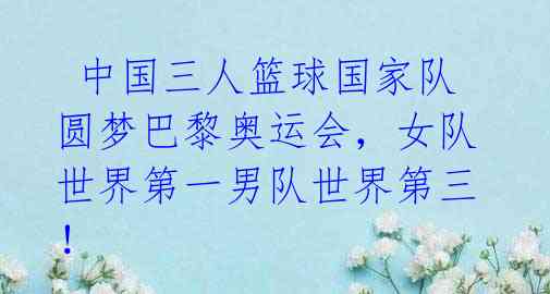 中国三人篮球国家队圆梦巴黎奥运会,女队世界第一男队世界第三!