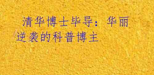 清华博士毕导:华丽逆袭的科普博主