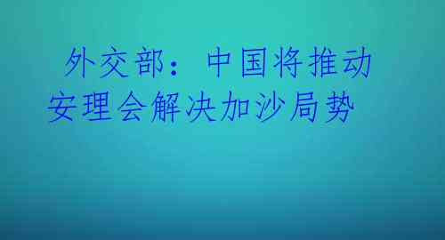 外交部:中国将推动安理会解决加沙局势