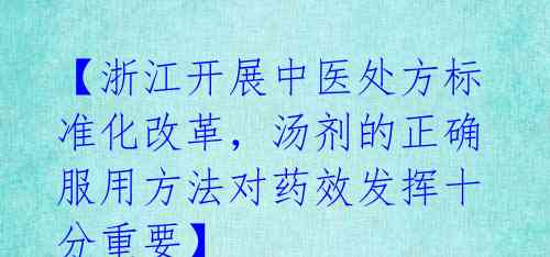 【浙江开展中医处方标准化改革,汤剂的正确服用方法对药效发挥十分重要】