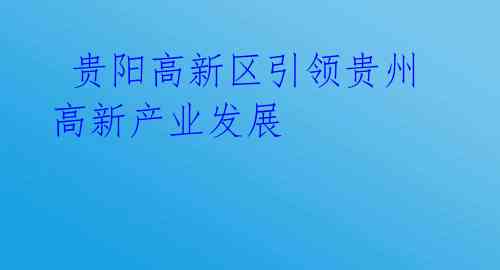 贵阳高新区引领贵州高新产业发展