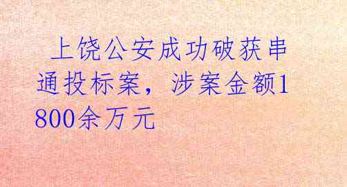  上饶公安成功破获串通投标案，涉案金额1800余万元 