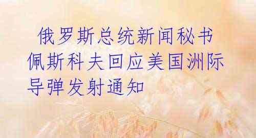 俄罗斯总统新闻秘书佩斯科夫回应美国洲际导弹发射通知