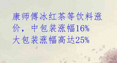 康师傅冰红茶等饮料涨价,中包装涨幅16%大包装涨幅高达25%