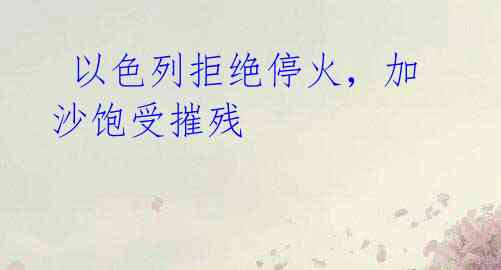 以色列拒绝停火,加沙饱受摧残