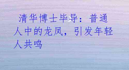 清华博士毕导:普通人中的龙凤,引发年轻人共鸣
