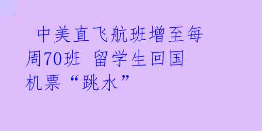  中美直飞航班增至每周70班 留学生回国机票“跳水” 