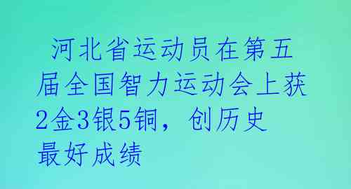  河北省运动员在第五届全国智力运动会上获2金3银5铜，创历史最好成绩 