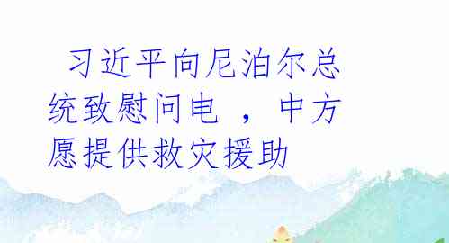 习近平向尼泊尔总统致慰问电 ,中方愿提供救灾援助