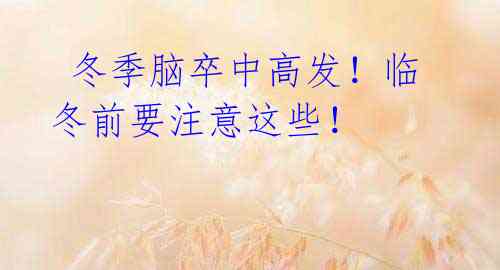 冬季脑卒中高发!临冬前要注意这些!