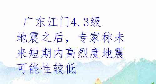  广东江门4.3级地震之后，专家称未来短期内高烈度地震可能性较低