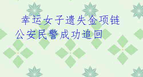 幸运女子遗失金项链 公安民警成功追回