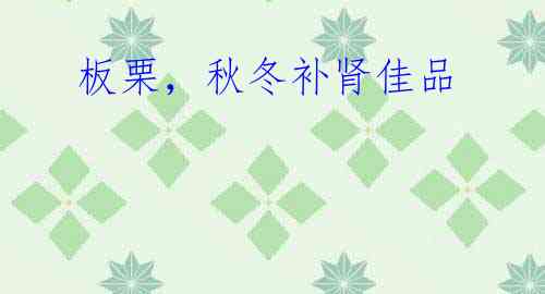 板栗,秋冬补肾佳品
