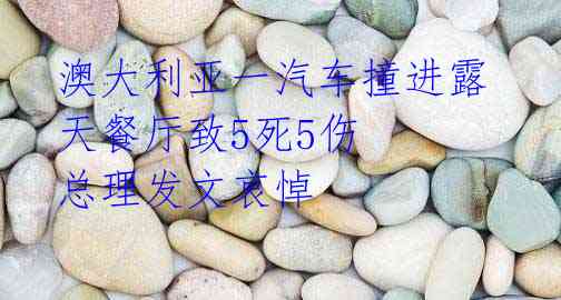 澳大利亚一汽车撞进露天餐厅致5死5伤 总理发文哀悼