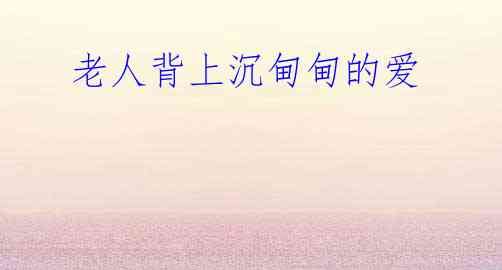 老人背上沉甸甸的爱