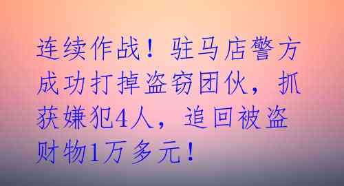 连续作战！驻马店警方成功打掉盗窃团伙，抓获嫌犯4人，追回被盗财物1万多元！