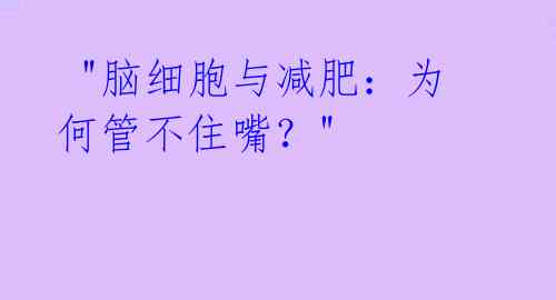  "脑细胞与减肥：为何管不住嘴？"