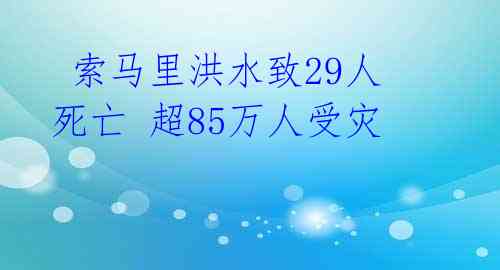  索马里洪水致29人死亡 超85万人受灾 