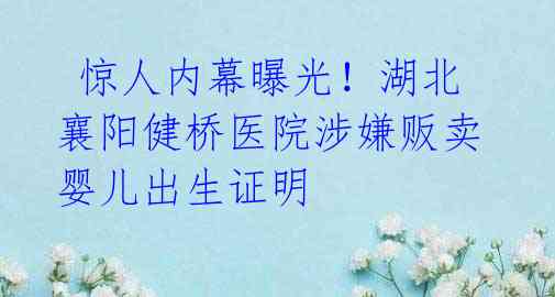 惊人内幕曝光!湖北襄阳健桥医院涉嫌贩卖婴儿出生证明