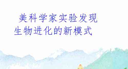 美科学家实验发现生物进化的新模式