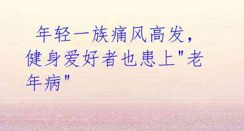 年轻一族痛风高发,健身爱好者也患上"老年病"