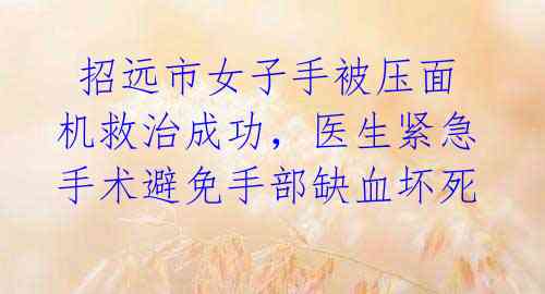  招远市女子手被压面机救治成功，医生紧急手术避免手部缺血坏死 