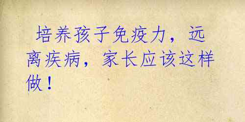培养孩子免疫力,远离疾病,家长应该这样做!