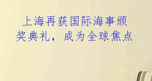 上海再获国际海事颁奖典礼,成为全球焦点