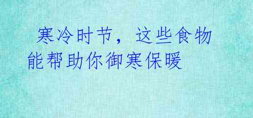 寒冷时节,这些食物能帮助你御寒保暖