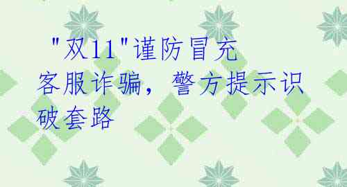 "双11"谨防冒充客服诈骗,警方提示识破套路