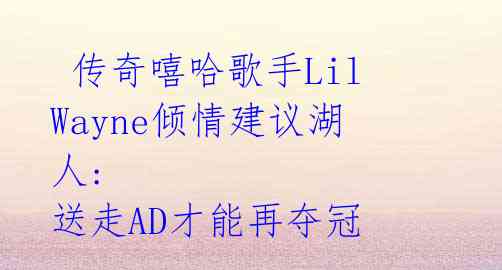 传奇嘻哈歌手Lil Wayne倾情建议湖人: 送走AD才能再夺冠