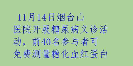 11月14日烟台山医院开展糖尿病义诊活动,前40名参与者可免费测量糖化血红蛋白