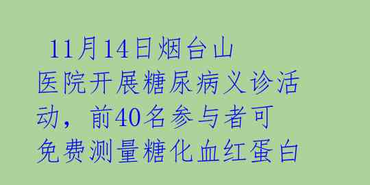  11月14日烟台山医院开展糖尿病义诊活动，前40名参与者可免费测量糖化血红蛋白 