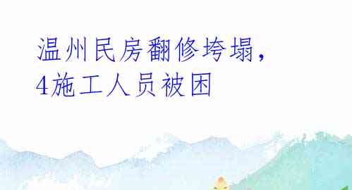 温州民房翻修垮塌,4施工人员被困