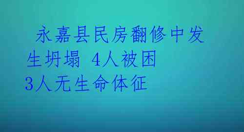 永嘉县民房翻修中发生坍塌 4人被困 3人无生命体征
