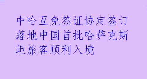 中哈互免签证协定签订 落地中国首批哈萨克斯坦旅客顺利入境