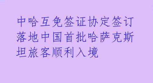  中哈互免签证协定签订 落地中国首批哈萨克斯坦旅客顺利入境 